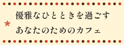 優雅なひとときを過ごすあなたのためのカフェ